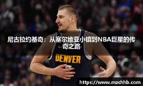 尼古拉约基奇：从塞尔维亚小镇到NBA巨星的传奇之路