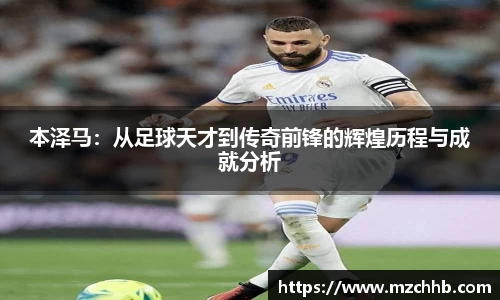 本泽马：从足球天才到传奇前锋的辉煌历程与成就分析