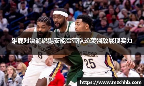 雄鹿对决鹈鹕锡安能否带队逆袭强敌展现实力