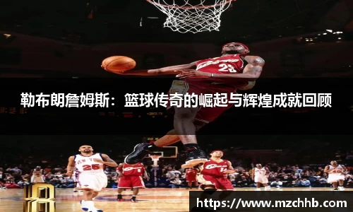 勒布朗詹姆斯：篮球传奇的崛起与辉煌成就回顾